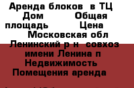 Аренда блоков  в ТЦ › Дом ­ 2/7 › Общая площадь ­ 125 › Цена ­ 1 900 - Московская обл., Ленинский р-н, совхоз имени Ленина п. Недвижимость » Помещения аренда   